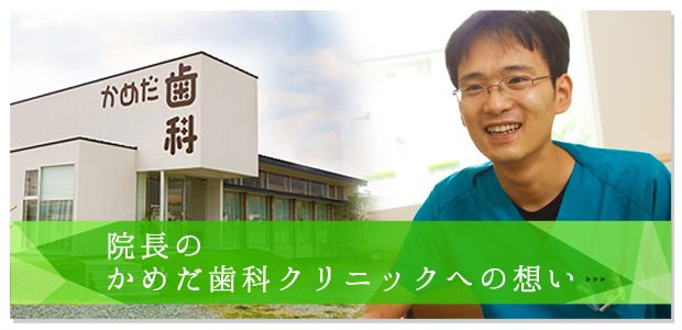 院長のかめだ歯科クリニックへの想い